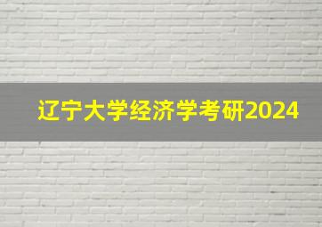 辽宁大学经济学考研2024