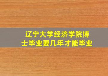 辽宁大学经济学院博士毕业要几年才能毕业