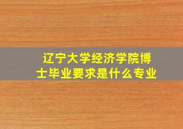 辽宁大学经济学院博士毕业要求是什么专业