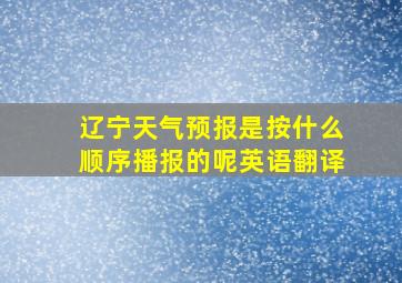 辽宁天气预报是按什么顺序播报的呢英语翻译