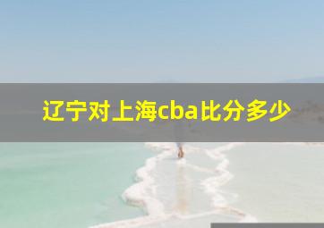 辽宁对上海cba比分多少