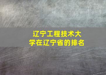 辽宁工程技术大学在辽宁省的排名