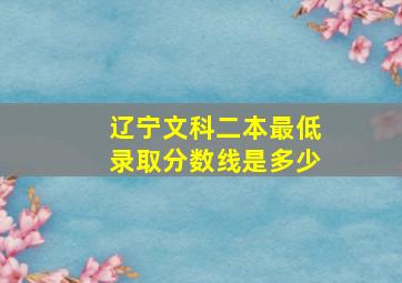 辽宁文科二本最低录取分数线是多少