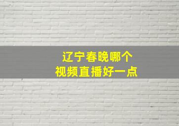 辽宁春晚哪个视频直播好一点