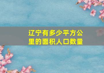 辽宁有多少平方公里的面积人口数量