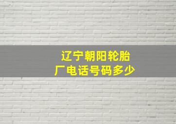 辽宁朝阳轮胎厂电话号码多少