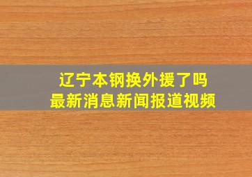 辽宁本钢换外援了吗最新消息新闻报道视频