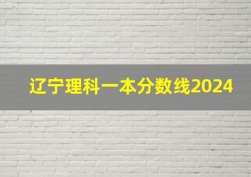 辽宁理科一本分数线2024