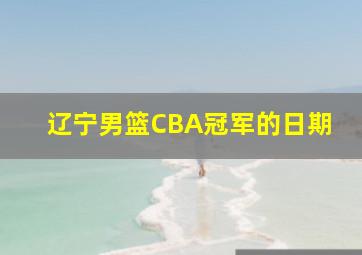 辽宁男篮CBA冠军的日期