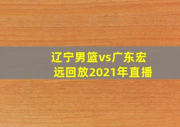 辽宁男篮vs广东宏远回放2021年直播