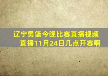 辽宁男篮今晚比赛直播视频直播11月24日几点开赛啊