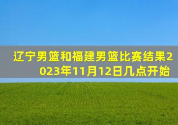 辽宁男篮和福建男篮比赛结果2023年11月12日几点开始