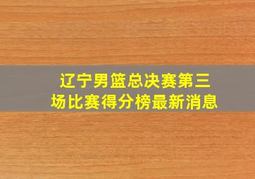 辽宁男篮总决赛第三场比赛得分榜最新消息