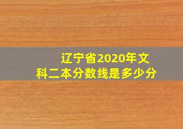 辽宁省2020年文科二本分数线是多少分