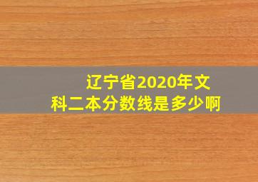 辽宁省2020年文科二本分数线是多少啊