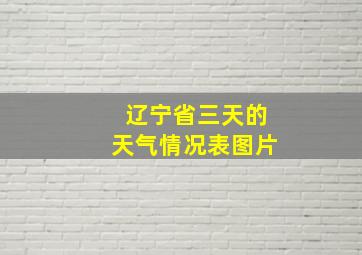 辽宁省三天的天气情况表图片