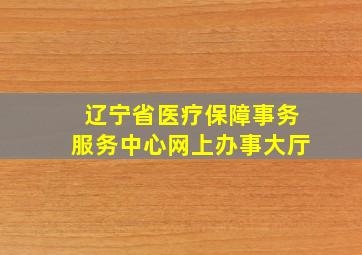 辽宁省医疗保障事务服务中心网上办事大厅