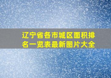 辽宁省各市城区面积排名一览表最新图片大全