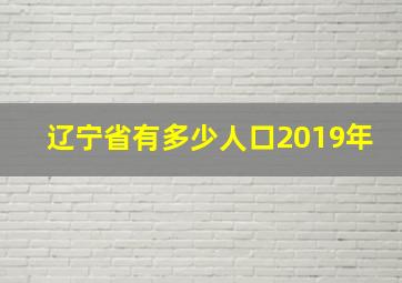 辽宁省有多少人口2019年