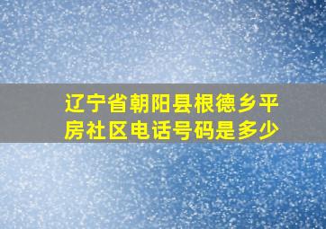 辽宁省朝阳县根德乡平房社区电话号码是多少