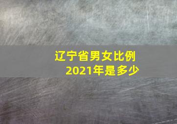 辽宁省男女比例2021年是多少