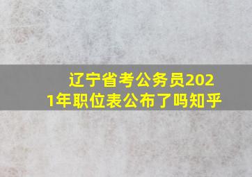 辽宁省考公务员2021年职位表公布了吗知乎