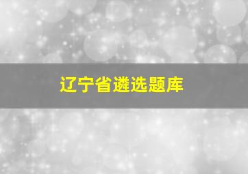 辽宁省遴选题库