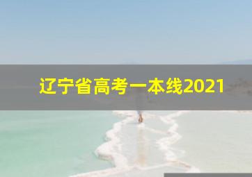 辽宁省高考一本线2021