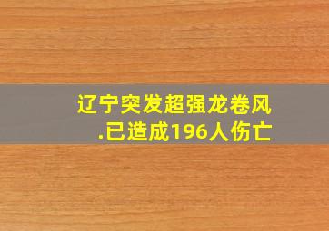 辽宁突发超强龙卷风.已造成196人伤亡