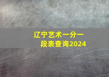 辽宁艺术一分一段表查询2024