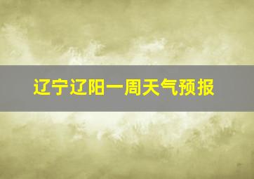 辽宁辽阳一周天气预报