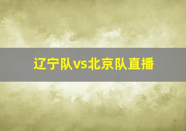 辽宁队vs北京队直播