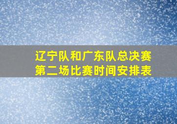 辽宁队和广东队总决赛第二场比赛时间安排表