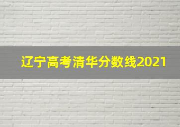 辽宁高考清华分数线2021