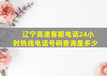 辽宁高速客服电话24小时热线电话号码查询是多少