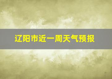 辽阳市近一周天气预报