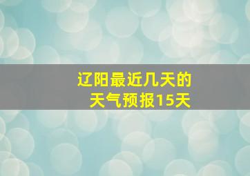 辽阳最近几天的天气预报15天