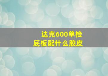 达克600单桧底板配什么胶皮