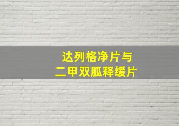 达列格净片与二甲双胍释缓片