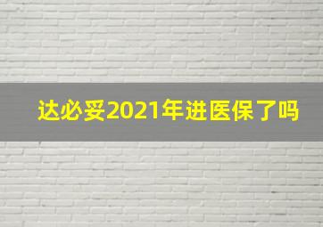 达必妥2021年进医保了吗