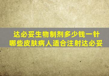 达必妥生物制剂多少钱一针哪些皮肤病人适合注射达必妥