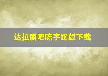 达拉崩吧陈宇涵版下载