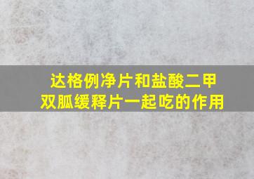 达格例净片和盐酸二甲双胍缓释片一起吃的作用