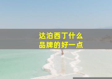 达泊西丁什么品牌的好一点