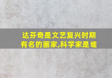 达芬奇是文艺复兴时期有名的画家,科学家是谁