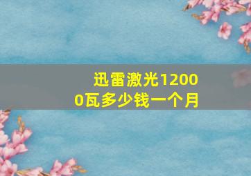 迅雷激光12000瓦多少钱一个月