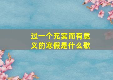 过一个充实而有意义的寒假是什么歌