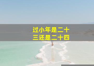 过小年是二十三还是二十四