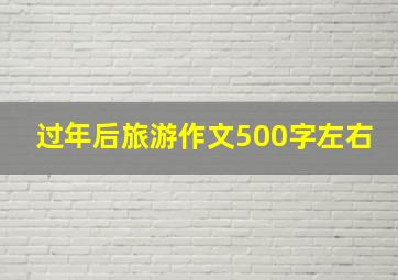 过年后旅游作文500字左右