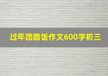 过年团圆饭作文600字初三